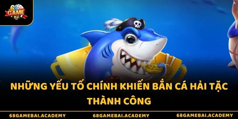 Đánh giá game bắn cá hải tặc - Lý do trò chơi đạt 5 sao 3 Những yếu tố chính khiến bắn cá hải tặc thành công